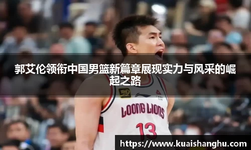 郭艾伦领衔中国男篮新篇章展现实力与风采的崛起之路