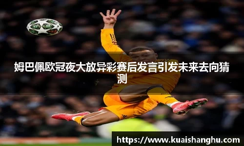姆巴佩欧冠夜大放异彩赛后发言引发未来去向猜测