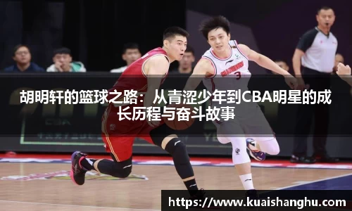 胡明轩的篮球之路：从青涩少年到CBA明星的成长历程与奋斗故事