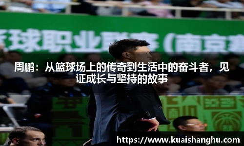 周鹏：从篮球场上的传奇到生活中的奋斗者，见证成长与坚持的故事
