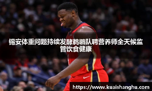 锡安体重问题持续发酵鹈鹕队聘营养师全天候监管饮食健康