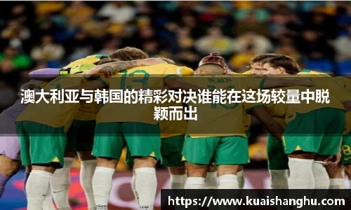 澳大利亚与韩国的精彩对决谁能在这场较量中脱颖而出